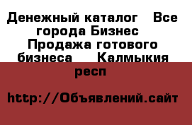 Денежный каталог - Все города Бизнес » Продажа готового бизнеса   . Калмыкия респ.